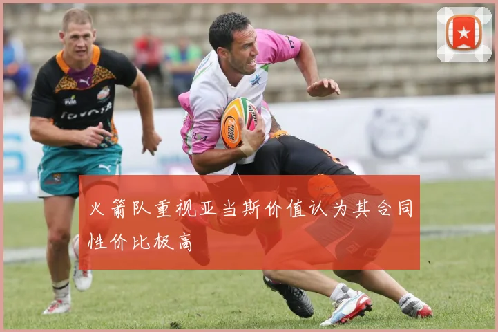 火箭队重视亚当斯价值认为其合同性价比极高