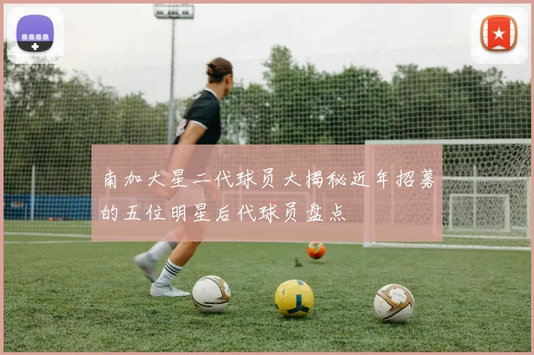 南加大星二代球员大揭秘近年招募的五位明星后代球员盘点