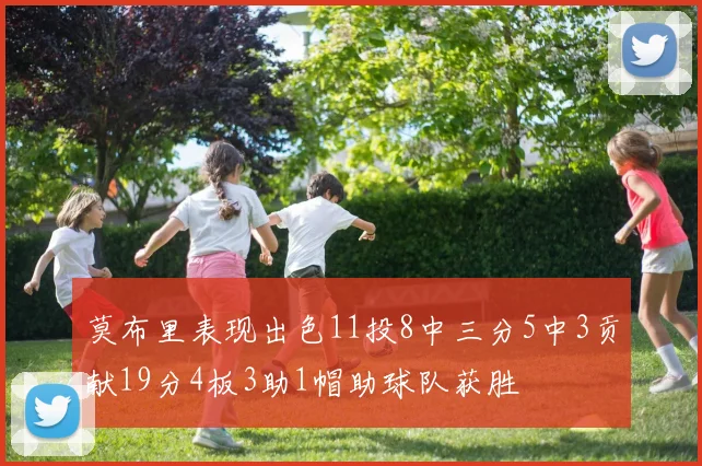 莫布里表现出色11投8中三分5中3贡献19分4板3助1帽助球队获胜