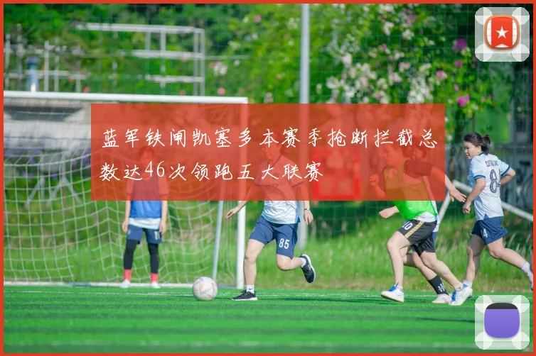 蓝军铁闸凯塞多本赛季抢断拦截总数达46次领跑五大联赛