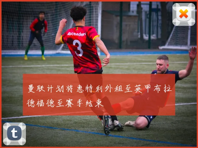 曼联计划将惠特利外租至英甲布拉德福德至赛季结束