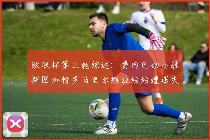欧联杯第三轮综述：费内巴切小胜斯图加特罗马里尔维拉纷纷遭遇失利